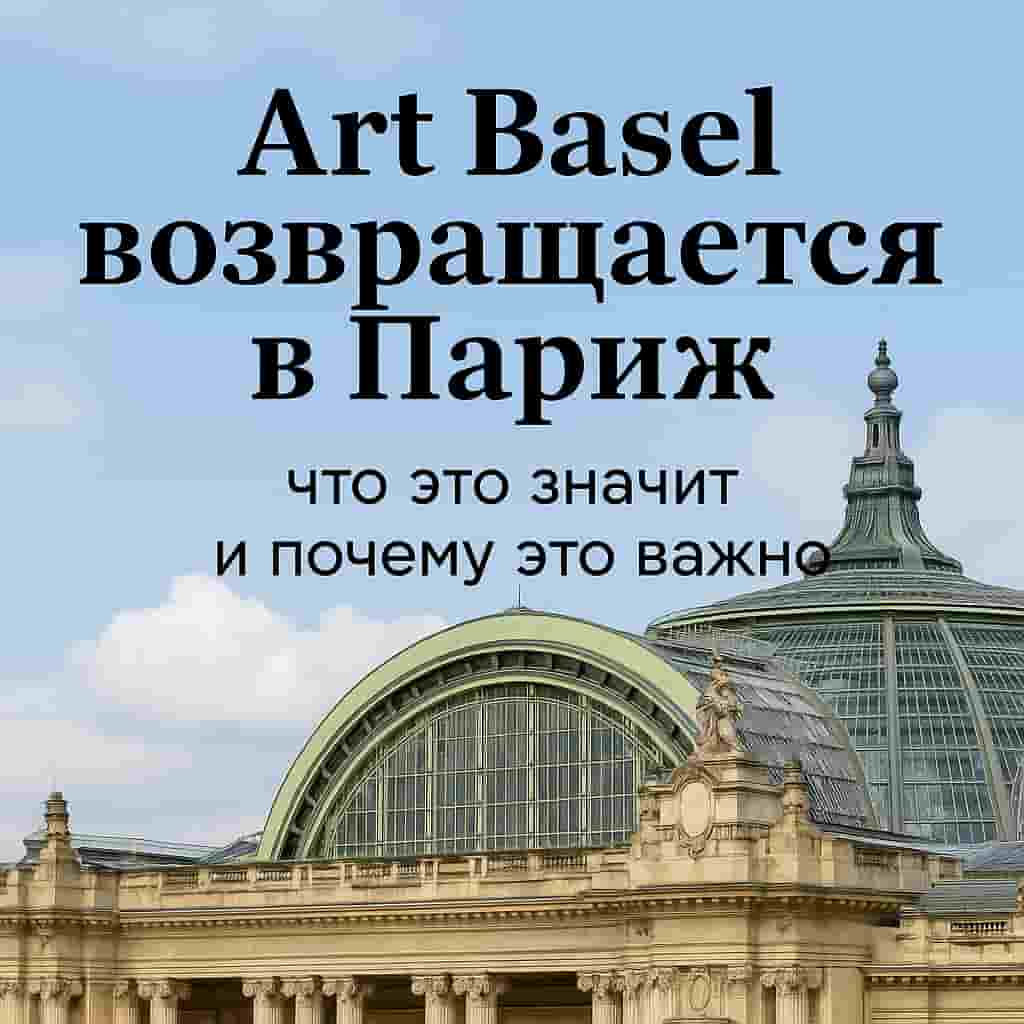 Art Basel возвращается в Париж — что это значит и почему это важно 
